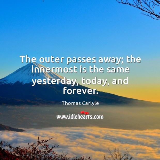 The outer passes away; the innermost is the same yesterday, today, and forever. Image