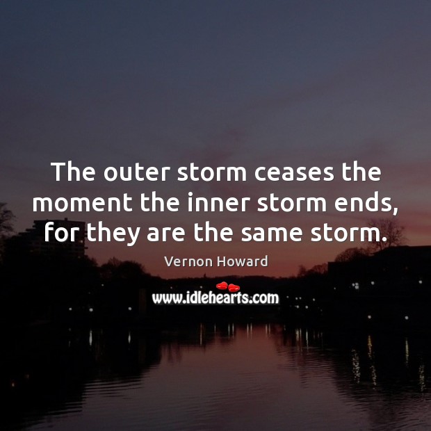 The outer storm ceases the moment the inner storm ends, for they are the same storm. Vernon Howard Picture Quote