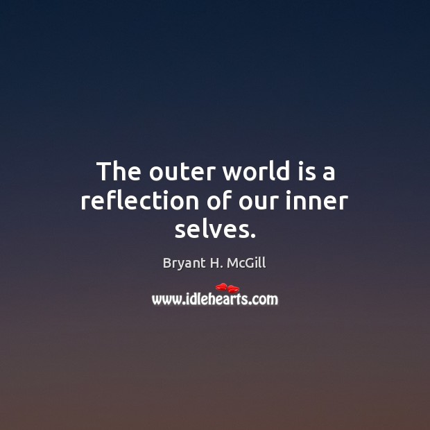 The outer world is a reflection of our inner selves. Bryant H. McGill Picture Quote