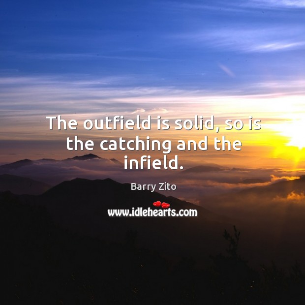The outfield is solid, so is the catching and the infield. Barry Zito Picture Quote