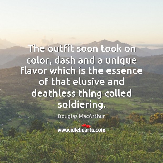 The outfit soon took on color, dash and a unique flavor which Douglas MacArthur Picture Quote