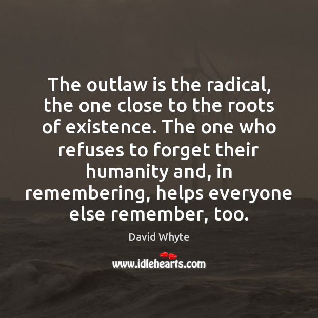 The outlaw is the radical, the one close to the roots of David Whyte Picture Quote