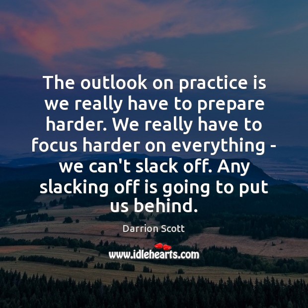 The outlook on practice is we really have to prepare harder. We Darrion Scott Picture Quote