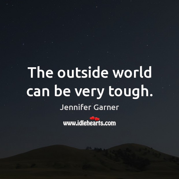The outside world can be very tough. Jennifer Garner Picture Quote