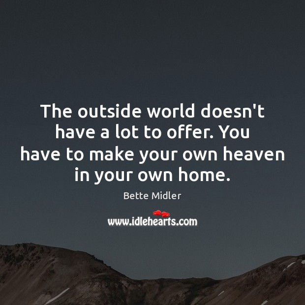 The outside world doesn’t have a lot to offer. You have to Bette Midler Picture Quote