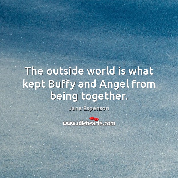The outside world is what kept Buffy and Angel from being together. Jane Espenson Picture Quote