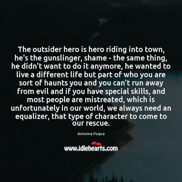 The outsider hero is hero riding into town, he’s the gunslinger, shame Antoine Fuqua Picture Quote