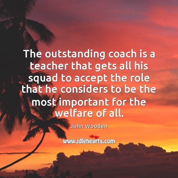 The outstanding coach is a teacher that gets all his squad to John Wooden Picture Quote