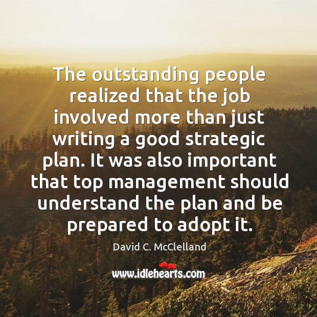 The outstanding people realized that the job involved more than just writing a good strategic plan. David C. McClelland Picture Quote