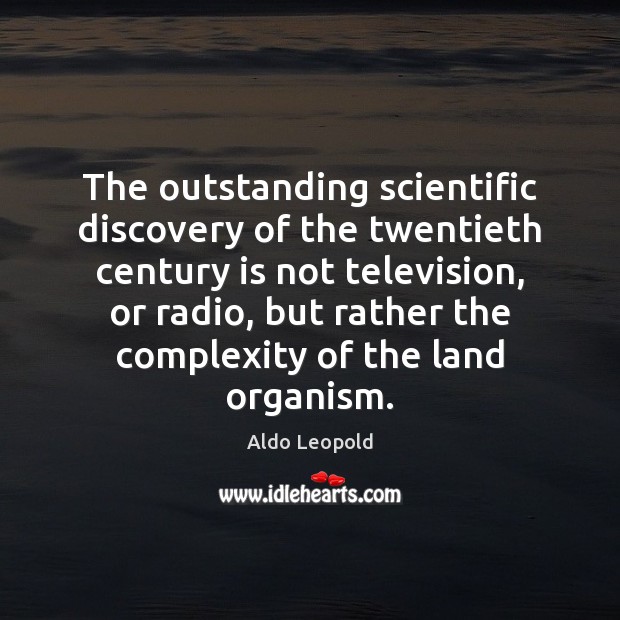 The outstanding scientific discovery of the twentieth century is not television, or Aldo Leopold Picture Quote