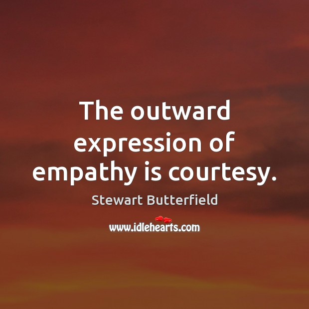 The outward expression of empathy is courtesy. Stewart Butterfield Picture Quote