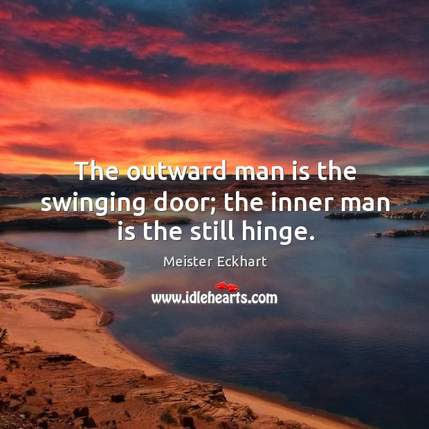 The outward man is the swinging door; the inner man is the still hinge. Image