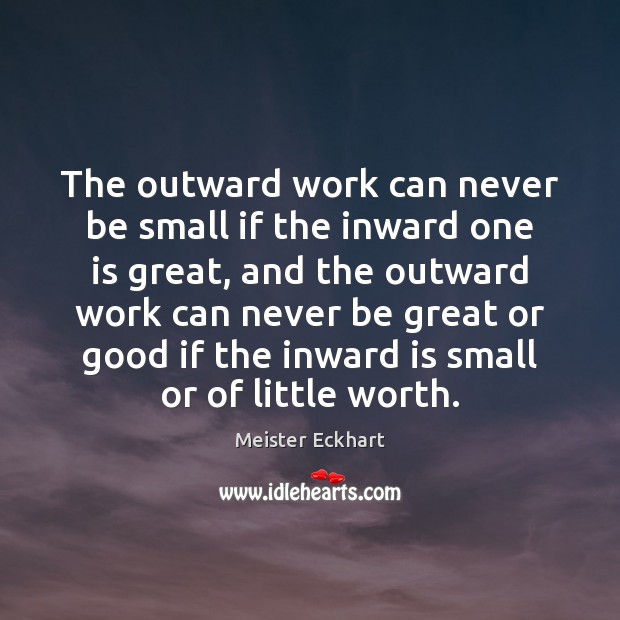 The outward work can never be small if the inward one is Meister Eckhart Picture Quote