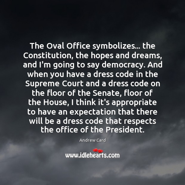 The Oval Office symbolizes… the Constitution, the hopes and dreams, and I’m Andrew Card Picture Quote