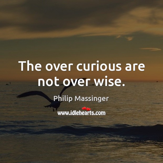The over curious are not over wise. Philip Massinger Picture Quote