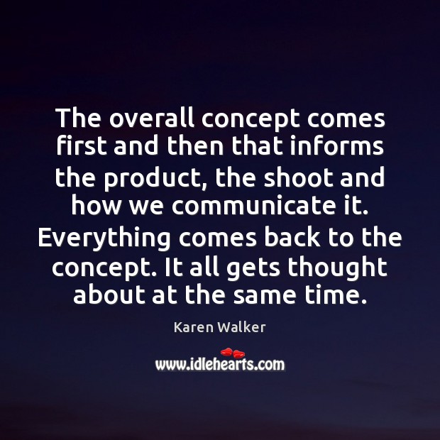 The overall concept comes first and then that informs the product, the Karen Walker Picture Quote
