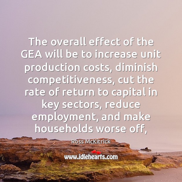 The overall effect of the GEA will be to increase unit production Ross McKitrick Picture Quote