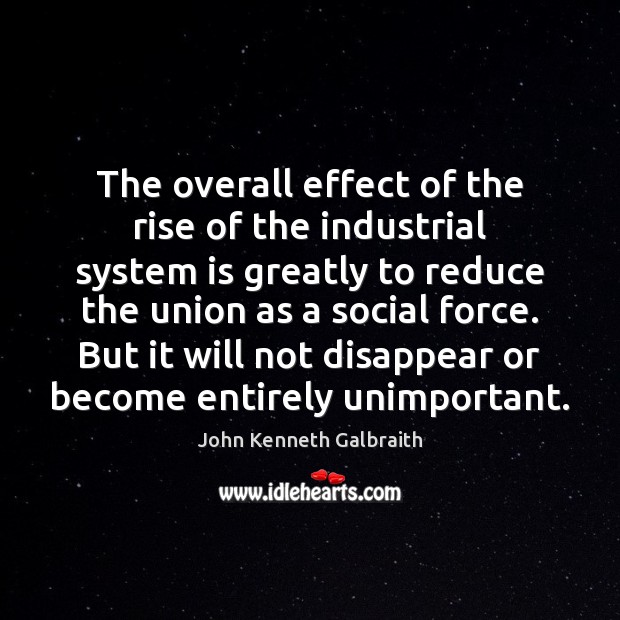 The overall effect of the rise of the industrial system is greatly John Kenneth Galbraith Picture Quote