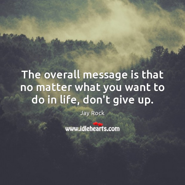 The overall message is that no matter what you want to do in life, don’t give up. Jay Rock Picture Quote