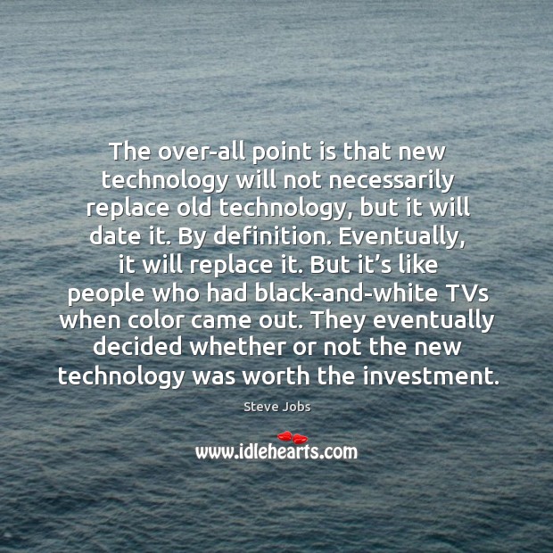The over-all point is that new technology will not necessarily replace old technology Steve Jobs Picture Quote