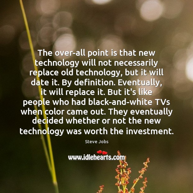 The over-all point is that new technology will not necessarily replace old Steve Jobs Picture Quote