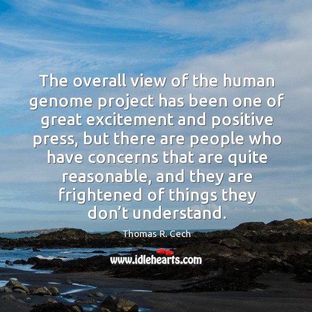 The overall view of the human genome project has been one of great excitement and Thomas R. Cech Picture Quote