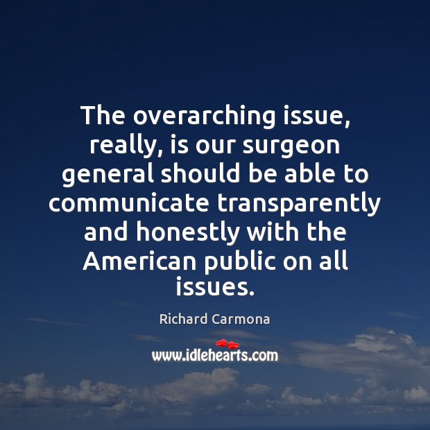The overarching issue, really, is our surgeon general should be able to Richard Carmona Picture Quote
