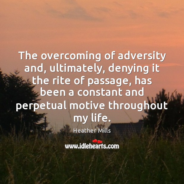 The overcoming of adversity and, ultimately, denying it the rite of passage, Heather Mills Picture Quote