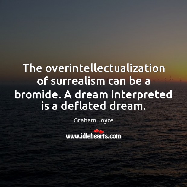 The overintellectualization of surrealism can be a bromide. A dream interpreted is Graham Joyce Picture Quote