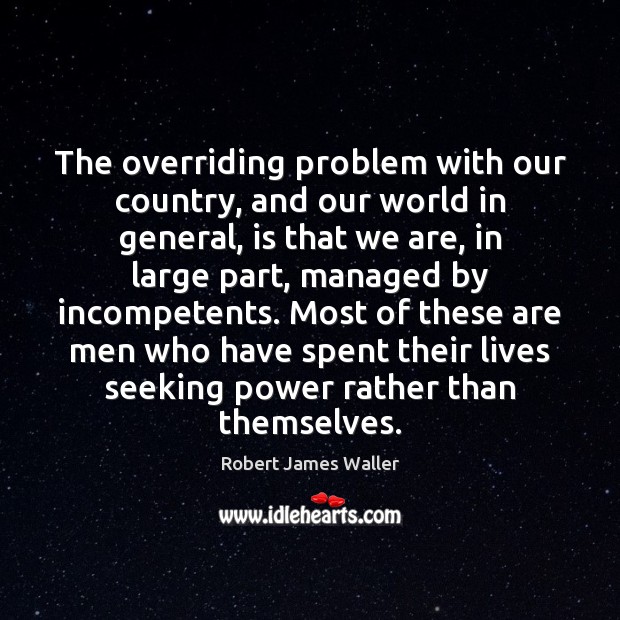 The overriding problem with our country, and our world in general, is Robert James Waller Picture Quote