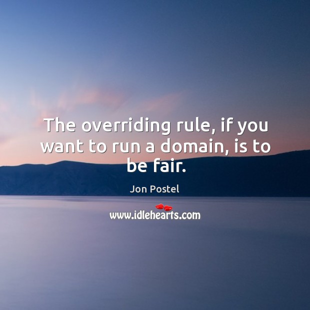 The overriding rule, if you want to run a domain, is to be fair. Jon Postel Picture Quote