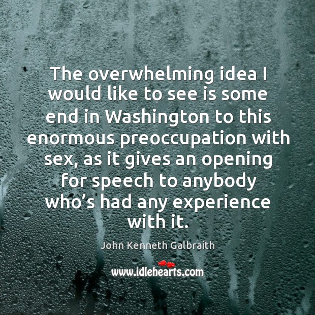 The overwhelming idea I would like to see is some end in John Kenneth Galbraith Picture Quote