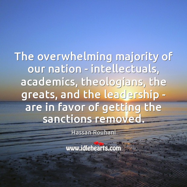 The overwhelming majority of our nation – intellectuals, academics, theologians, the greats, Hassan Rouhani Picture Quote