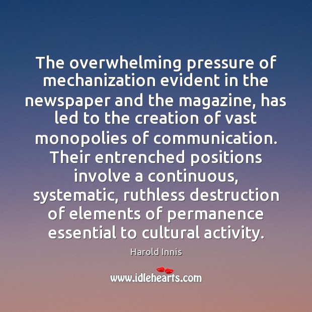 The overwhelming pressure of mechanization evident in the newspaper and the magazine, Harold Innis Picture Quote