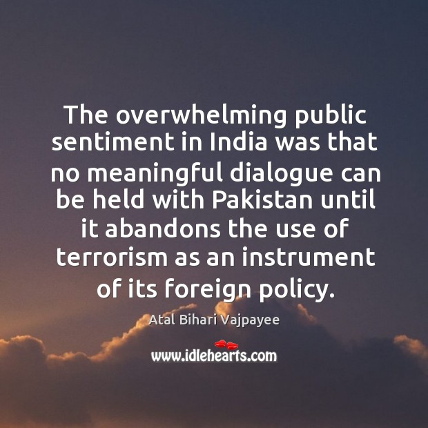 The overwhelming public sentiment in india was that no meaningful dialogue Atal Bihari Vajpayee Picture Quote