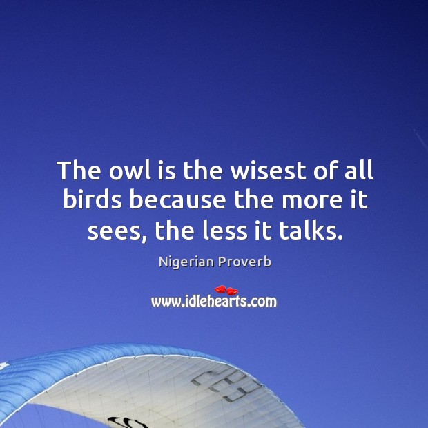 The owl is the wisest of all birds because the more it sees, the less it talks. Nigerian Proverbs Image