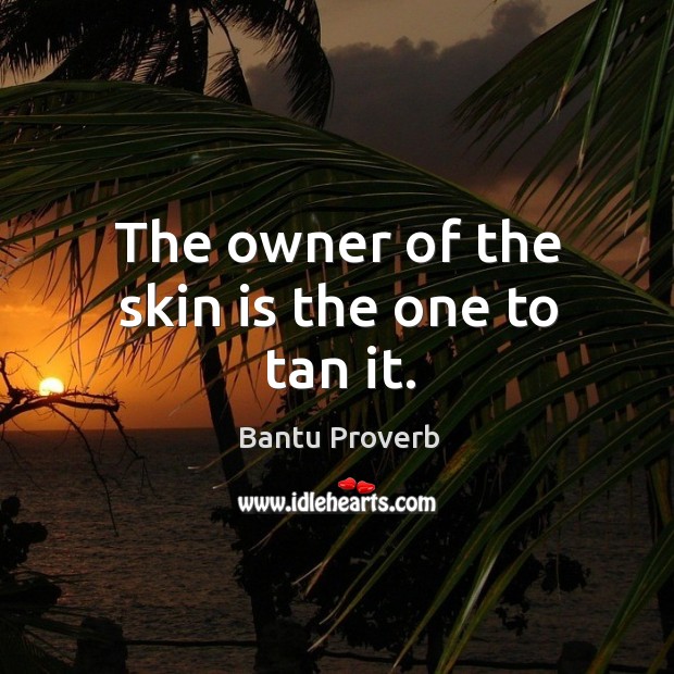 The owner of the skin is the one to tan it. Bantu Proverbs Image