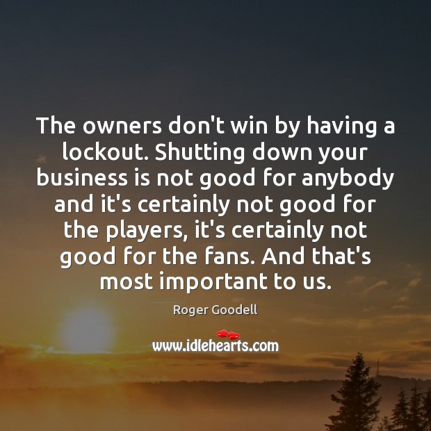 The owners don’t win by having a lockout. Shutting down your business Roger Goodell Picture Quote
