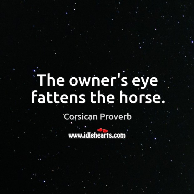 The owner’s eye fattens the horse. Corsican Proverbs Image
