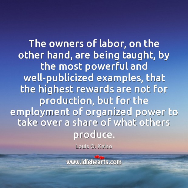 The owners of labor, on the other hand, are being taught, by Louis O. Kelso Picture Quote