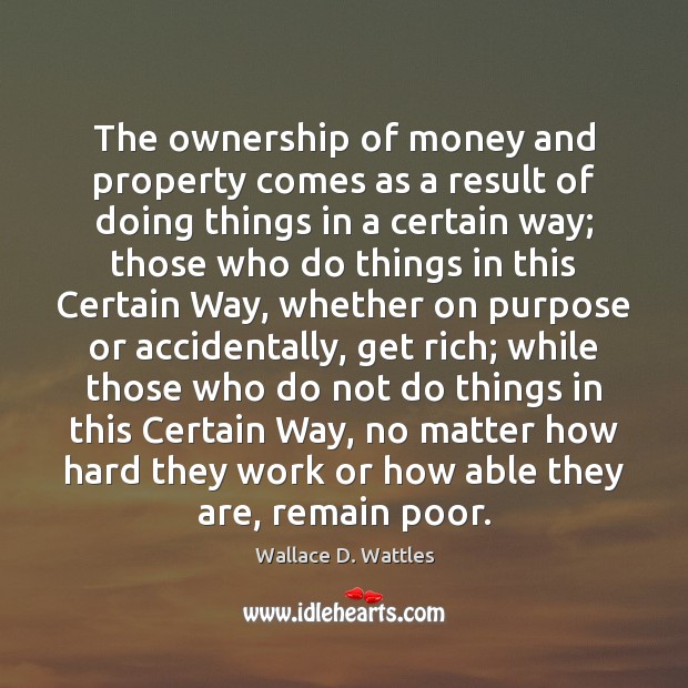 The ownership of money and property comes as a result of doing Wallace D. Wattles Picture Quote