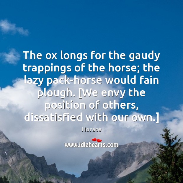 The ox longs for the gaudy trappings of the horse; the lazy Horace Picture Quote