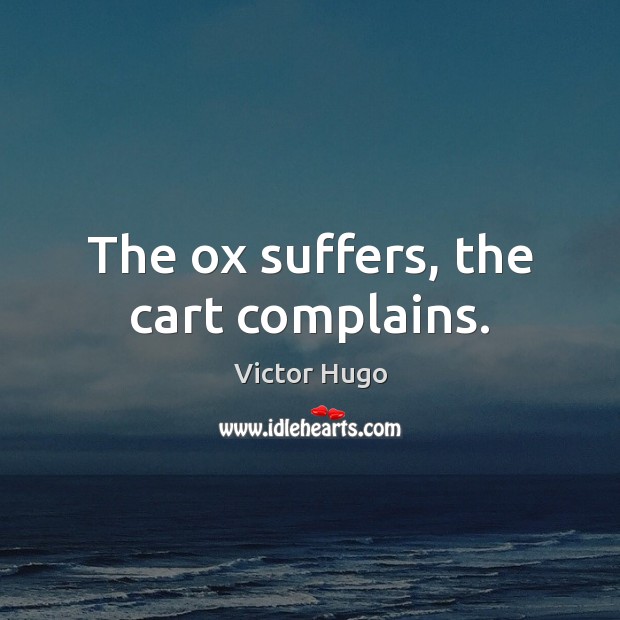 The ox suffers, the cart complains. Victor Hugo Picture Quote