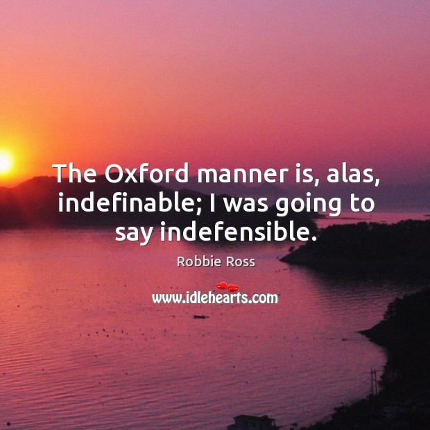 The oxford manner is, alas, indefinable; I was going to say indefensible. Robbie Ross Picture Quote