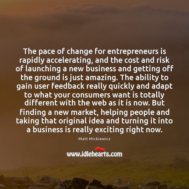 The pace of change for entrepreneurs is rapidly accelerating, and the cost Matt Mickiewicz Picture Quote