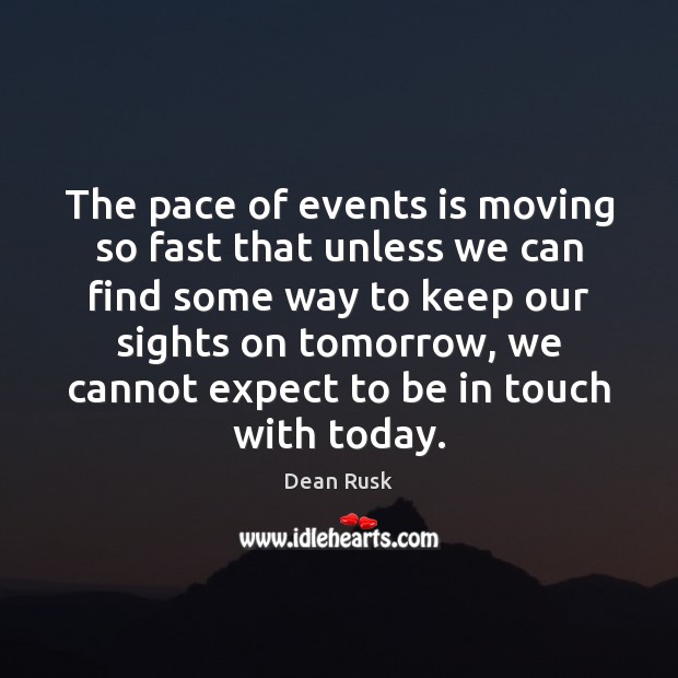 The pace of events is moving so fast that unless we can Dean Rusk Picture Quote