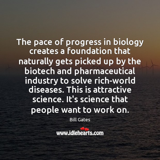 The pace of progress in biology creates a foundation that naturally gets Bill Gates Picture Quote