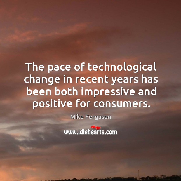The pace of technological change in recent years has been both impressive and positive for consumers. Mike Ferguson Picture Quote