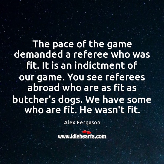 The pace of the game demanded a referee who was fit. It Alex Ferguson Picture Quote