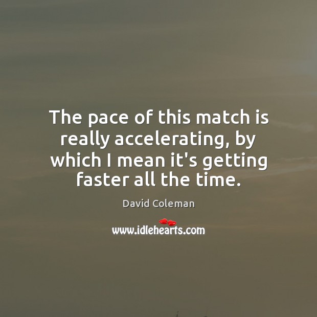 The pace of this match is really accelerating, by which I mean David Coleman Picture Quote